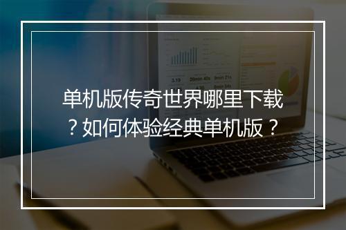 单机版传奇世界哪里下载？如何体验经典单机版？