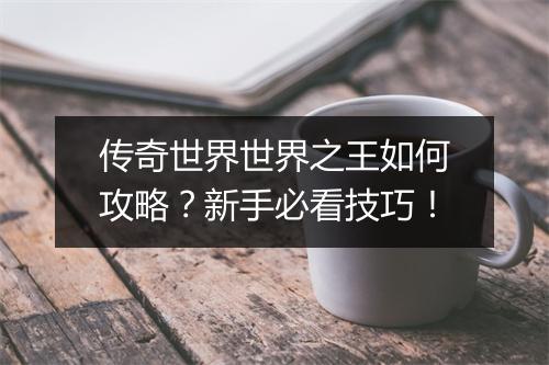 传奇世界世界之王如何攻略？新手必看技巧！