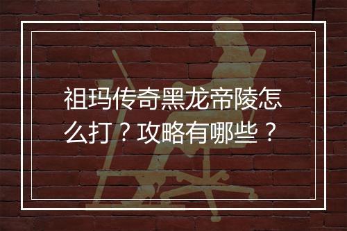 祖玛传奇黑龙帝陵怎么打？攻略有哪些？