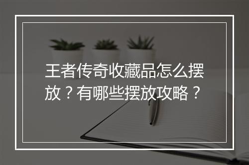 王者传奇收藏品怎么摆放？有哪些摆放攻略？