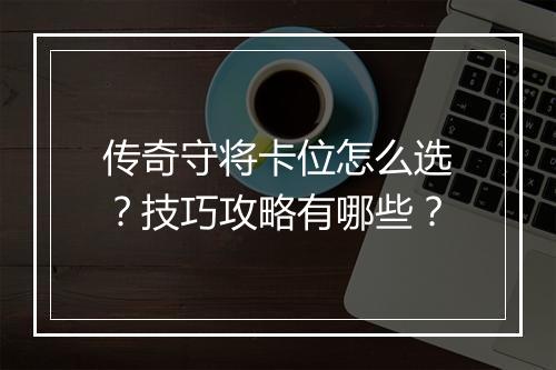 传奇守将卡位怎么选？技巧攻略有哪些？