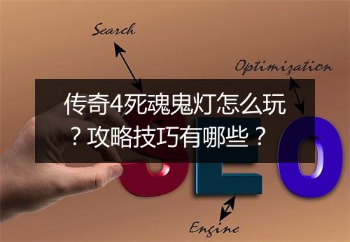 传奇4死魂鬼灯怎么玩？攻略技巧有哪些？