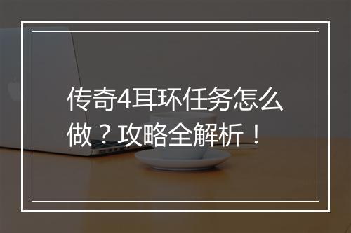 传奇4耳环任务怎么做？攻略全解析！
