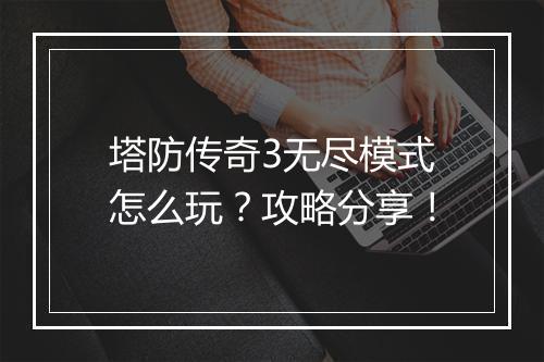 塔防传奇3无尽模式怎么玩？攻略分享！