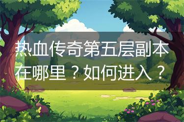 热血传奇第五层副本在哪里？如何进入？