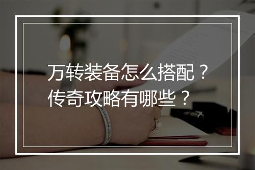 万转装备怎么搭配？传奇攻略有哪些？