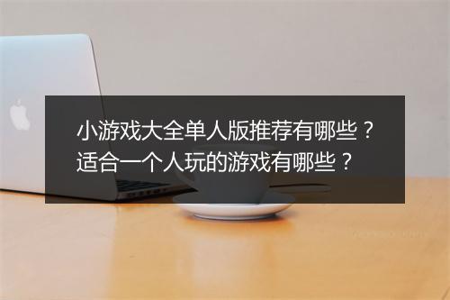 小游戏大全单人版推荐有哪些？适合一个人玩的游戏有哪些？