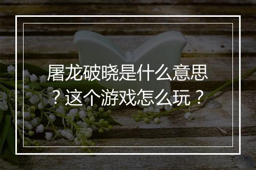 屠龙破晓是什么意思？这个游戏怎么玩？