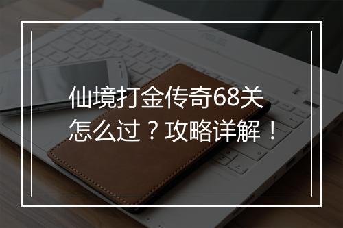 仙境打金传奇68关怎么过？攻略详解！