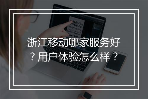 浙江移动哪家服务好？用户体验怎么样？