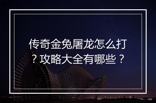 传奇金兔屠龙怎么打？攻略大全有哪些？