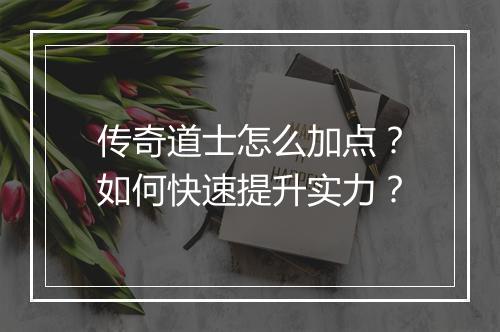 传奇道士怎么加点？如何快速提升实力？