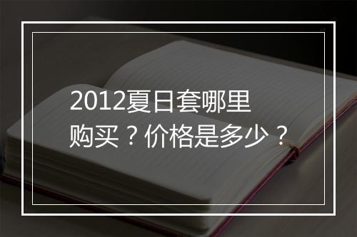 2012夏日套哪里购买？价格是多少？