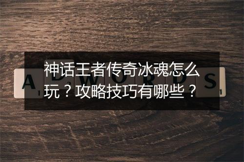神话王者传奇冰魂怎么玩？攻略技巧有哪些？