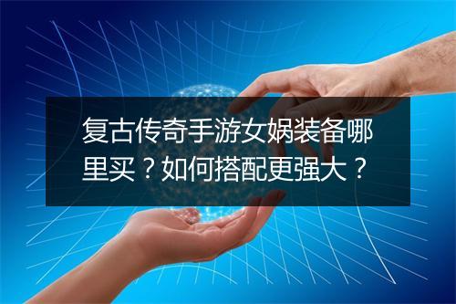 复古传奇手游女娲装备哪里买？如何搭配更强大？