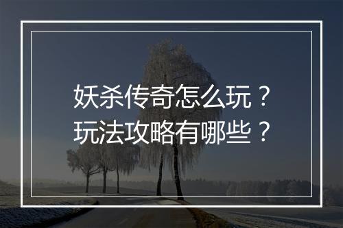 妖杀传奇怎么玩？玩法攻略有哪些？
