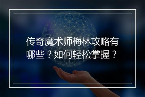 传奇魔术师梅林攻略有哪些？如何轻松掌握？