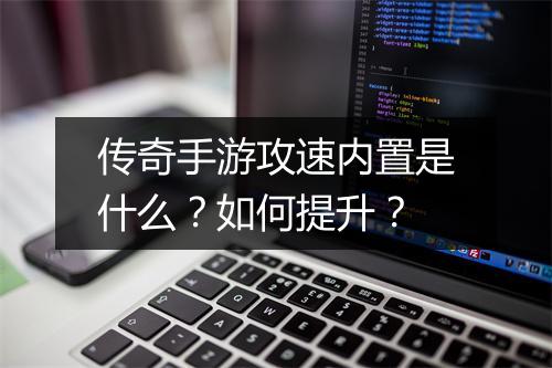 传奇手游攻速内置是什么？如何提升？