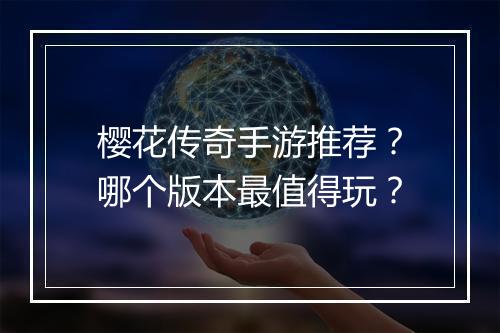 樱花传奇手游推荐？哪个版本最值得玩？
