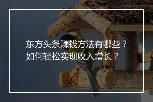 东方头条赚钱方法有哪些？如何轻松实现收入增长？
