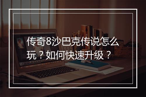 传奇8沙巴克传说怎么玩？如何快速升级？