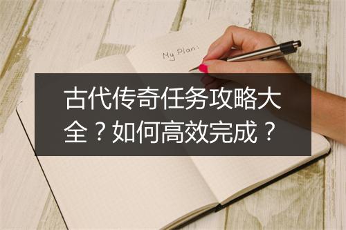 古代传奇任务攻略大全？如何高效完成？