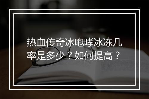 热血传奇冰咆哮冰冻几率是多少？如何提高？