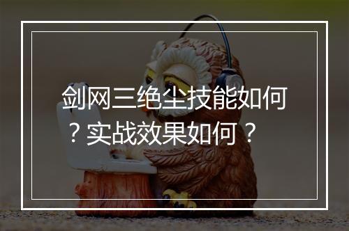 剑网三绝尘技能如何？实战效果如何？