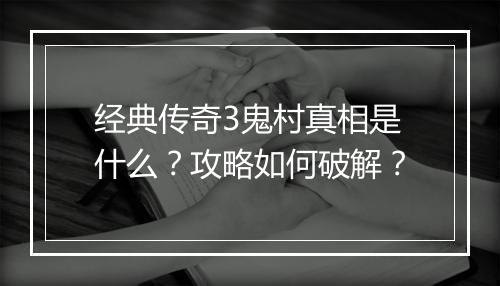 经典传奇3鬼村真相是什么？攻略如何破解？