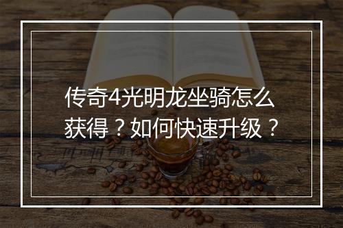 传奇4光明龙坐骑怎么获得？如何快速升级？
