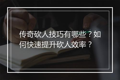 传奇砍人技巧有哪些？如何快速提升砍人效率？