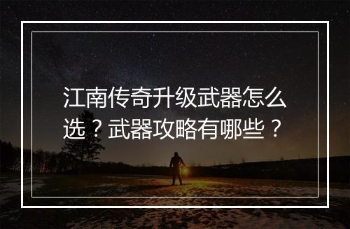 江南传奇升级武器怎么选？武器攻略有哪些？