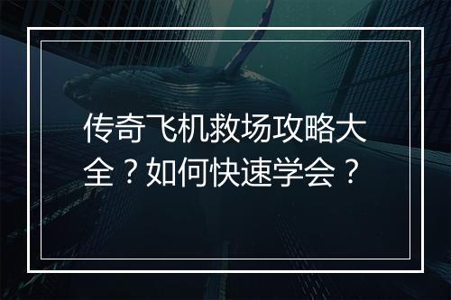 传奇飞机救场攻略大全？如何快速学会？