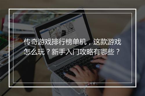 传奇游戏排行榜单机，这款游戏怎么玩？新手入门攻略有哪些？