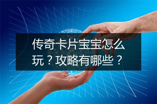 传奇卡片宝宝怎么玩？攻略有哪些？