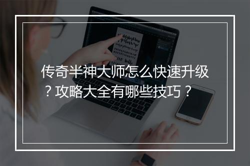传奇半神大师怎么快速升级？攻略大全有哪些技巧？