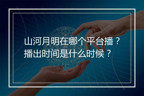 山河月明在哪个平台播？播出时间是什么时候？