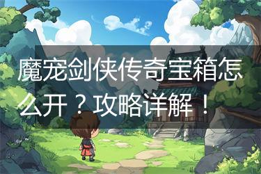 魔宠剑侠传奇宝箱怎么开？攻略详解！