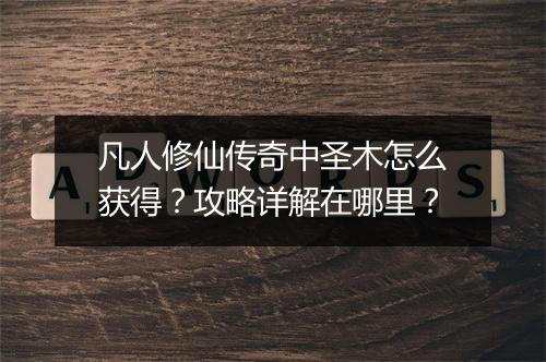凡人修仙传奇中圣木怎么获得？攻略详解在哪里？