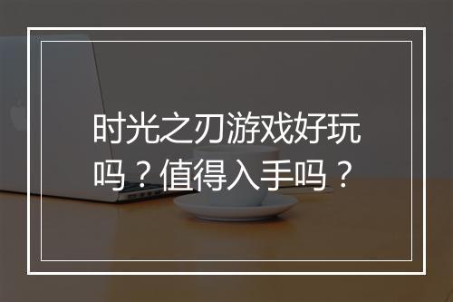 时光之刃游戏好玩吗？值得入手吗？