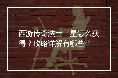 西游传奇法宝一星怎么获得？攻略详解有哪些？