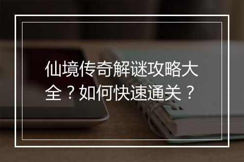 仙境传奇解谜攻略大全？如何快速通关？
