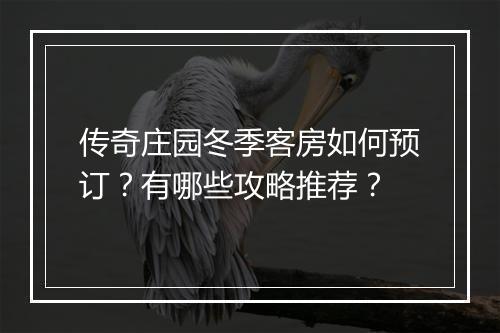 传奇庄园冬季客房如何预订？有哪些攻略推荐？
