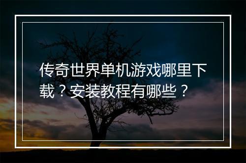 传奇世界单机游戏哪里下载？安装教程有哪些？