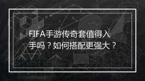 FIFA手游传奇套值得入手吗？如何搭配更强大？