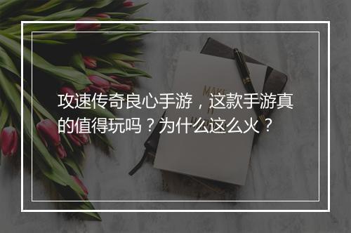 攻速传奇良心手游，这款手游真的值得玩吗？为什么这么火？