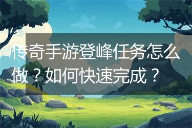 传奇手游登峰任务怎么做？如何快速完成？