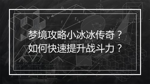 梦境攻略小冰冰传奇？如何快速提升战斗力？