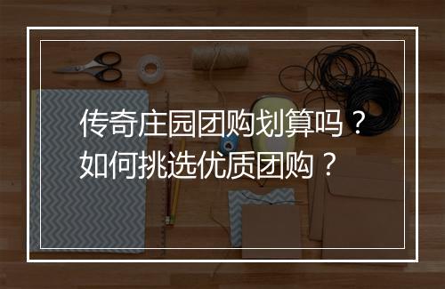 传奇庄园团购划算吗？如何挑选优质团购？