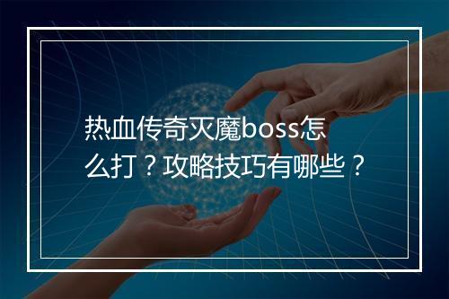 热血传奇灭魔boss怎么打？攻略技巧有哪些？